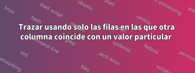 Trazar usando solo las filas en las que otra columna coincide con un valor particular 