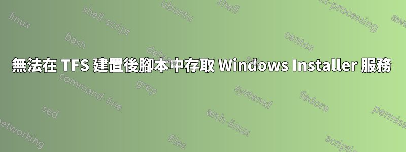 無法在 TFS 建置後腳本中存取 Windows Installer 服務