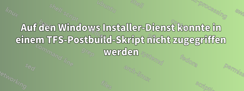 Auf den Windows Installer-Dienst konnte in einem TFS-Postbuild-Skript nicht zugegriffen werden