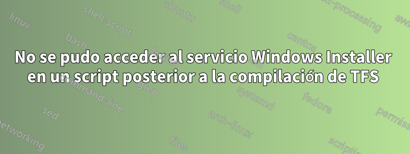 No se pudo acceder al servicio Windows Installer en un script posterior a la compilación de TFS