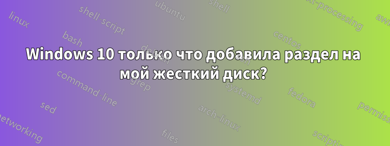 Windows 10 только что добавила раздел на мой жесткий диск?