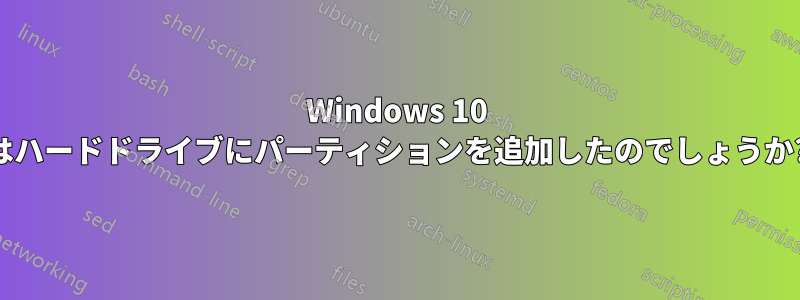 Windows 10 はハードドライブにパーティションを追加したのでしょうか?