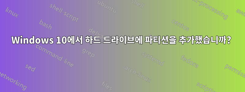 Windows 10에서 하드 드라이브에 파티션을 추가했습니까?