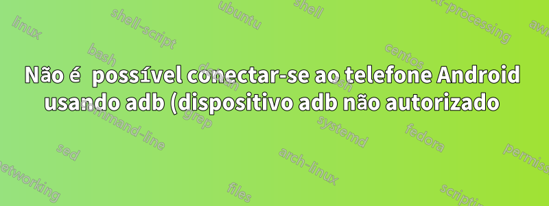Não é possível conectar-se ao telefone Android usando adb (dispositivo adb não autorizado)