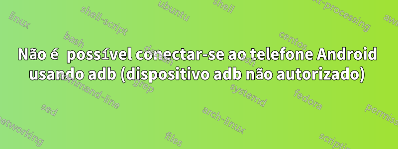 Não é possível conectar-se ao telefone Android usando adb (dispositivo adb não autorizado)