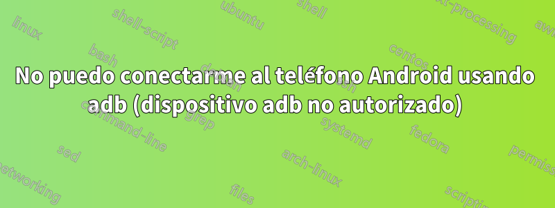 No puedo conectarme al teléfono Android usando adb (dispositivo adb no autorizado)