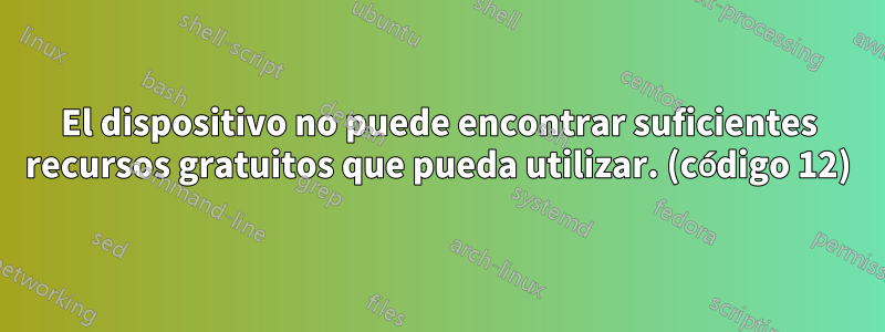 El dispositivo no puede encontrar suficientes recursos gratuitos que pueda utilizar. (código 12)