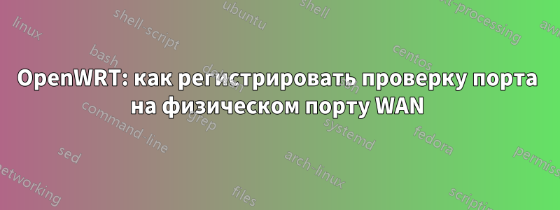 OpenWRT: как регистрировать проверку порта на физическом порту WAN