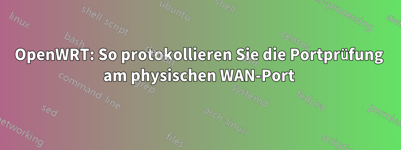 OpenWRT: So protokollieren Sie die Portprüfung am physischen WAN-Port