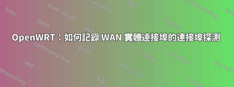 OpenWRT：如何記錄 WAN 實體連接埠的連接埠探測