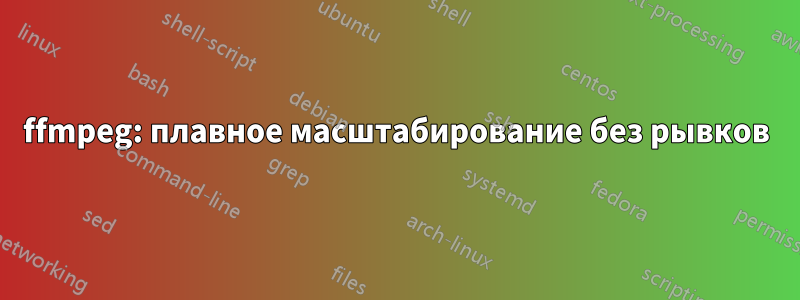 ffmpeg: плавное масштабирование без рывков