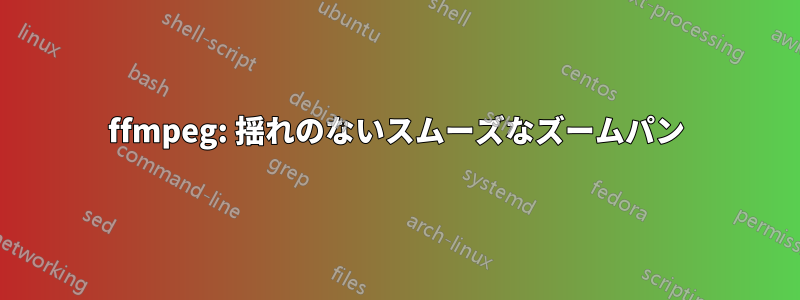 ffmpeg: 揺れのないスムーズなズームパン