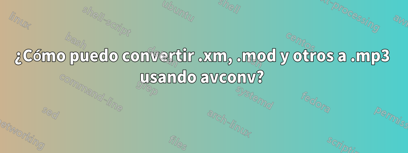 ¿Cómo puedo convertir .xm, .mod y otros a .mp3 usando avconv?