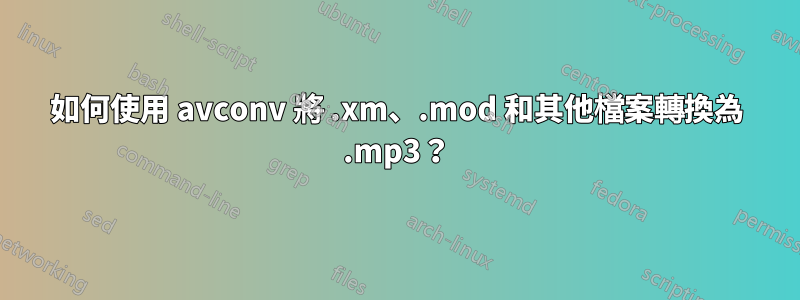 如何使用 avconv 將 .xm、.mod 和其他檔案轉換為 .mp3？