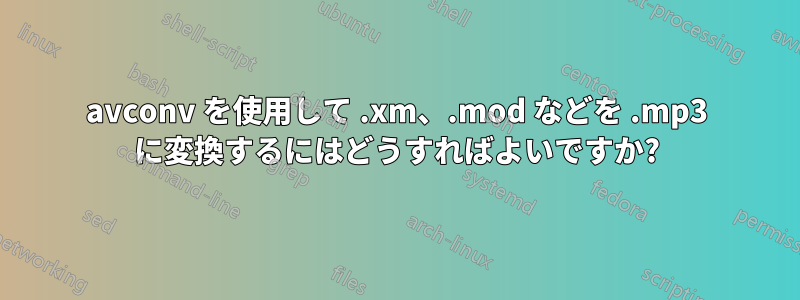 avconv を使用して .xm、.mod などを .mp3 に変換するにはどうすればよいですか?