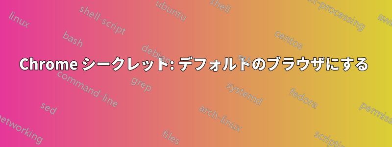 Chrome シークレット: デフォルトのブラウザにする