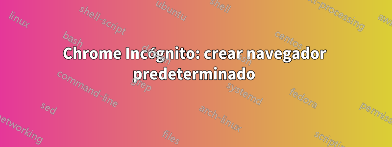 Chrome Incógnito: crear navegador predeterminado