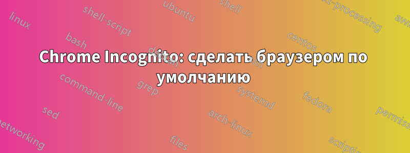 Chrome Incognito: сделать браузером по умолчанию