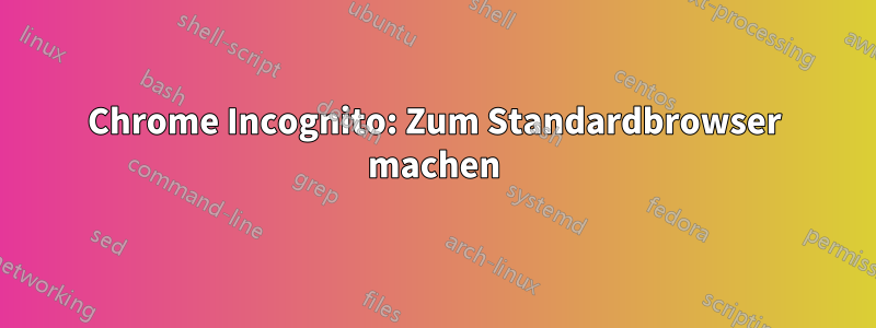 Chrome Incognito: Zum Standardbrowser machen