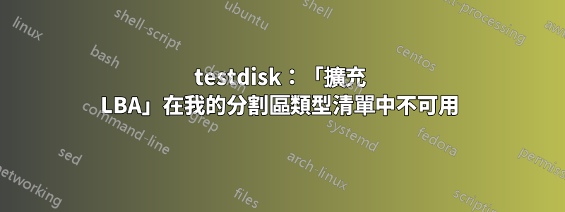 testdisk：「擴充 LBA」在我的分割區類型清單中不可用