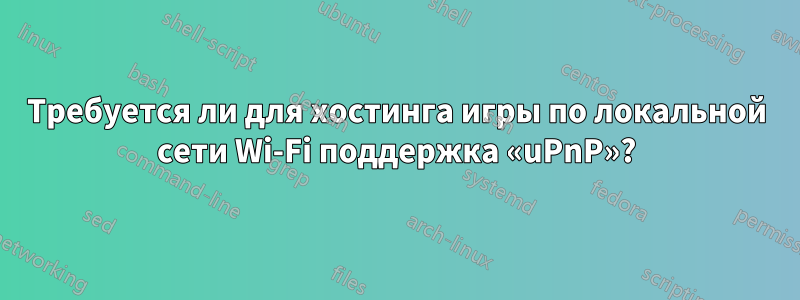 Требуется ли для хостинга игры по локальной сети Wi-Fi поддержка «uPnP»?