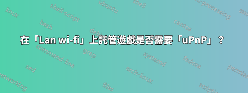 在「Lan wi-fi」上託管遊戲是否需要「uPnP」？