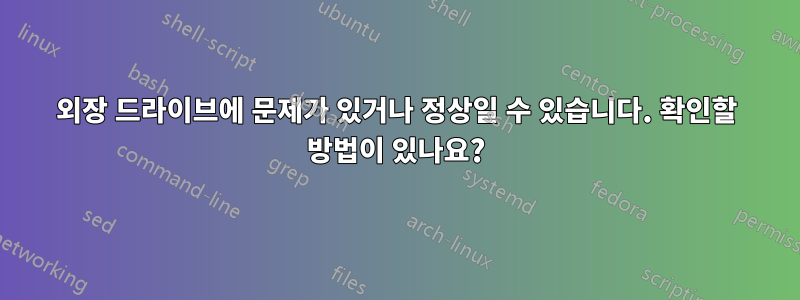 외장 드라이브에 문제가 있거나 정상일 수 있습니다. 확인할 방법이 있나요?