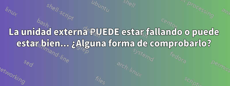 La unidad externa PUEDE estar fallando o puede estar bien... ¿Alguna forma de comprobarlo?