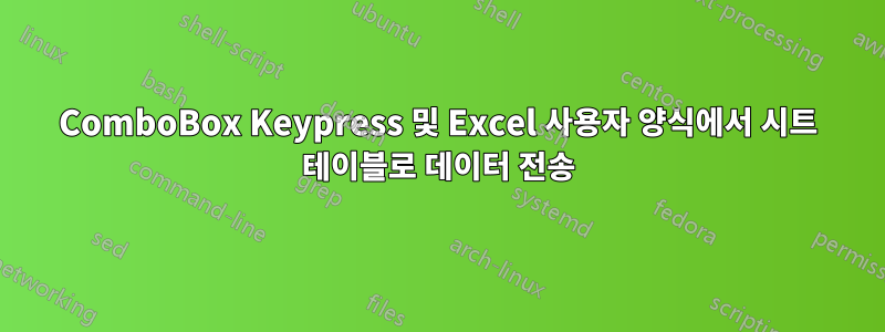 ComboBox Keypress 및 Excel 사용자 양식에서 시트 테이블로 데이터 전송