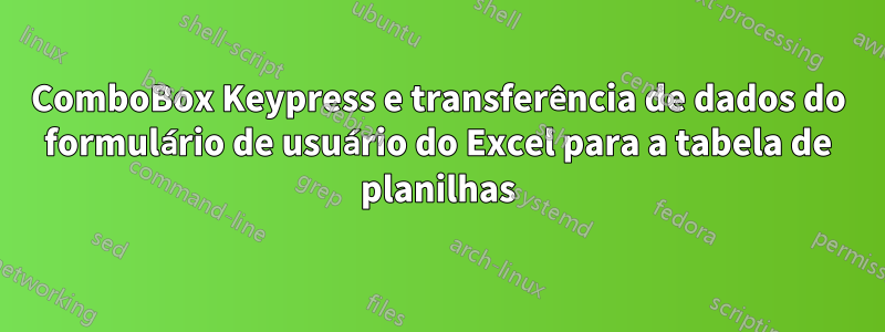 ComboBox Keypress e transferência de dados do formulário de usuário do Excel para a tabela de planilhas