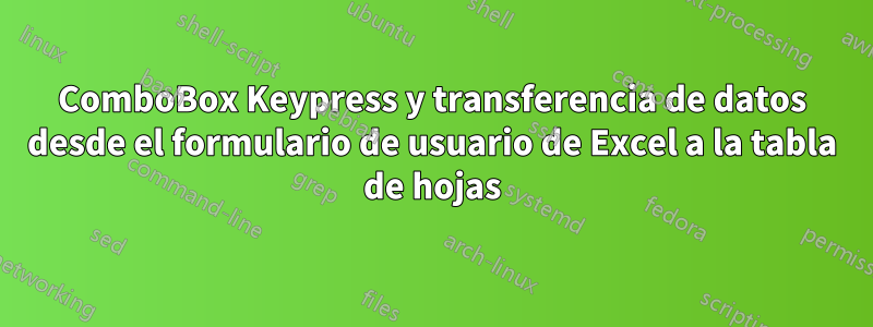 ComboBox Keypress y transferencia de datos desde el formulario de usuario de Excel a la tabla de hojas