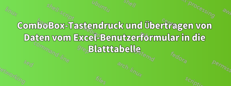 ComboBox-Tastendruck und Übertragen von Daten vom Excel-Benutzerformular in die Blatttabelle