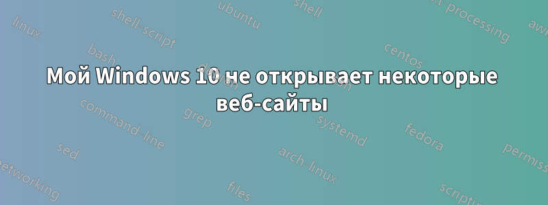 Мой Windows 10 не открывает некоторые веб-сайты