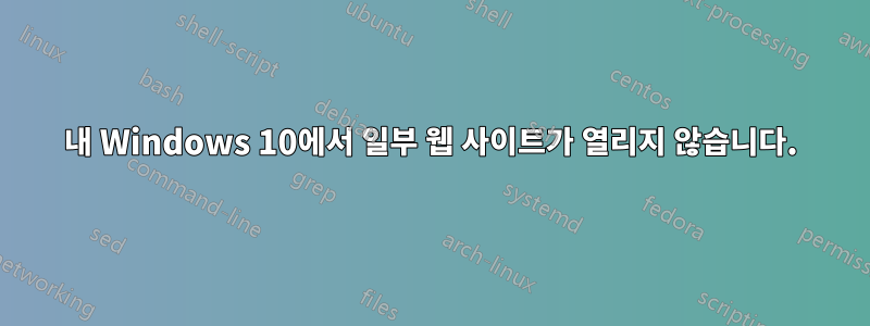 내 Windows 10에서 일부 웹 사이트가 열리지 않습니다.