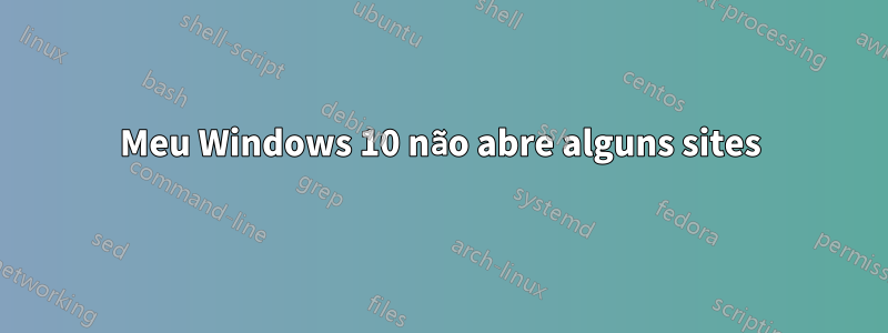 Meu Windows 10 não abre alguns sites