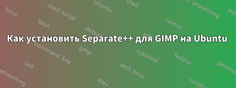 Как установить Separate++ для GIMP на Ubuntu