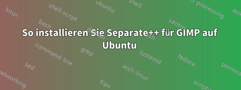 So installieren Sie Separate++ für GIMP auf Ubuntu