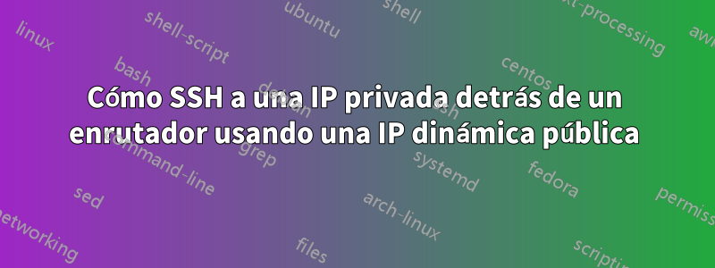 Cómo SSH a una IP privada detrás de un enrutador usando una IP dinámica pública