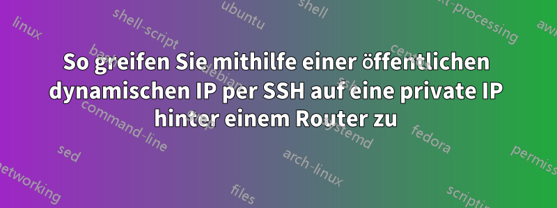 So greifen Sie mithilfe einer öffentlichen dynamischen IP per SSH auf eine private IP hinter einem Router zu