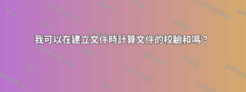 我可以在建立文件時計算文件的校驗和嗎？