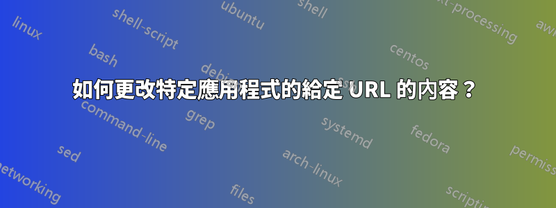 如何更改特定應用程式的給定 URL 的內容？