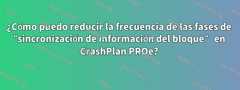 ¿Cómo puedo reducir la frecuencia de las fases de "sincronización de información del bloque" en CrashPlan PROe?