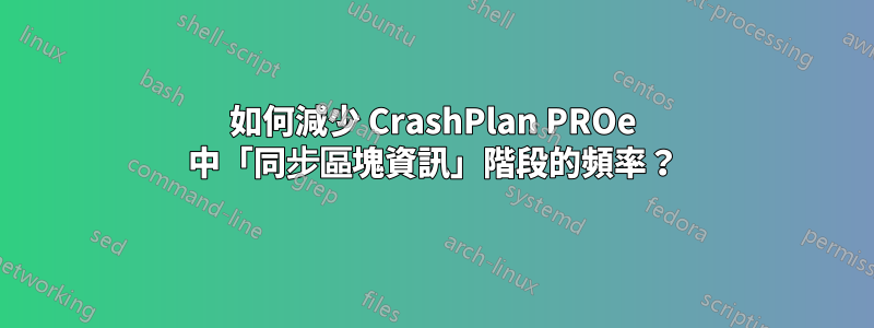 如何減少 CrashPlan PROe 中「同步區塊資訊」階段的頻率？