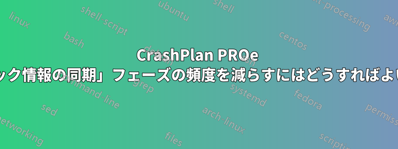 CrashPlan PROe の「ブロック情報の同期」フェーズの頻度を減らすにはどうすればよいですか?