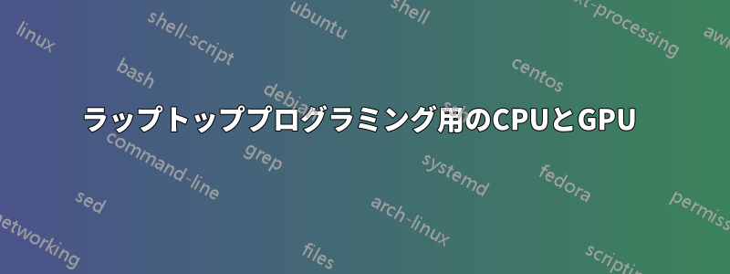 ラップトッププログラミング用のCPUとGPU 