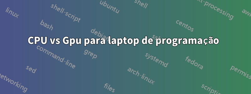 CPU vs Gpu para laptop de programação 