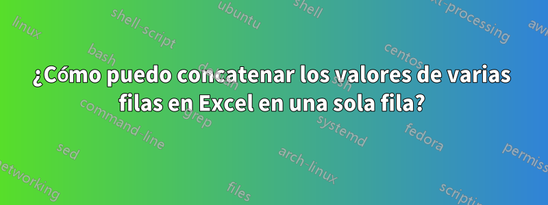 ¿Cómo puedo concatenar los valores de varias filas en Excel en una sola fila?