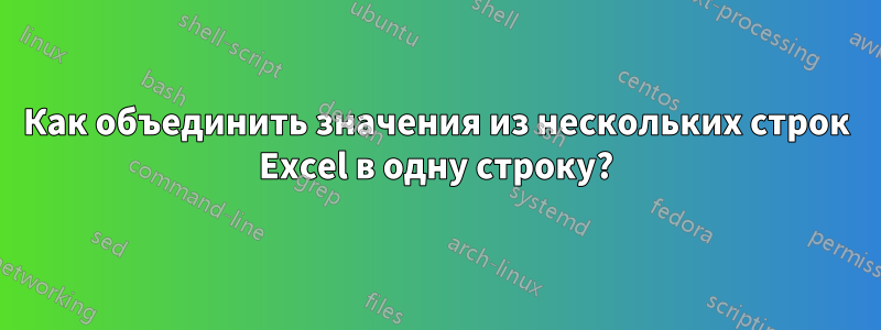 Как объединить значения из нескольких строк Excel в одну строку?