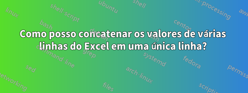 Como posso concatenar os valores de várias linhas do Excel em uma única linha?