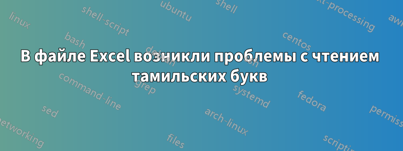 В файле Excel возникли проблемы с чтением тамильских букв